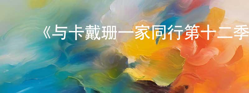 白晓芬发布《与卡戴珊一家同行第十二季》迅雷下载/在线观看-选秀综艺-美剧天堂